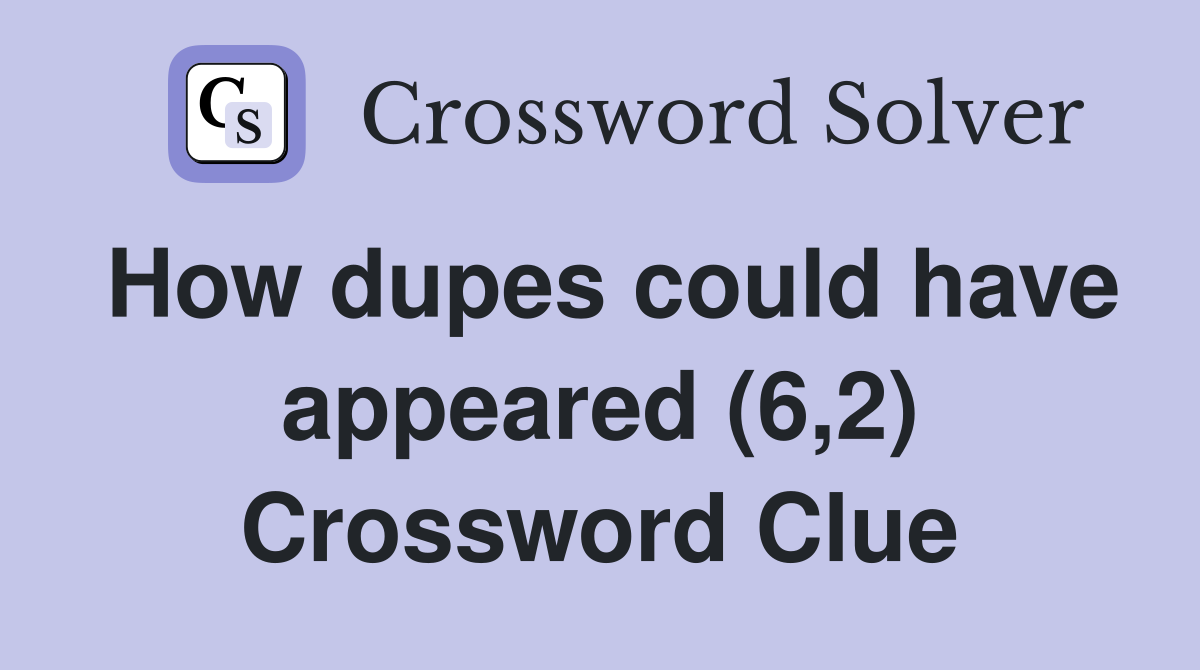 How dupes could have appeared (6,2) Crossword Clue