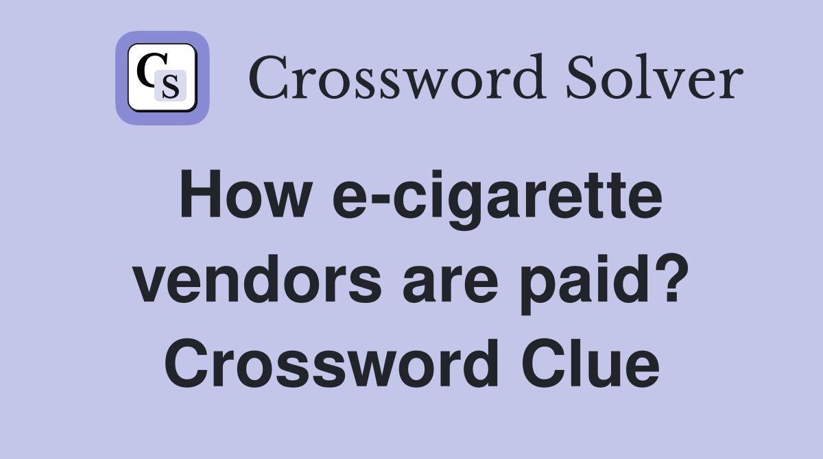 How e-cigarette vendors are paid? Crossword Clue