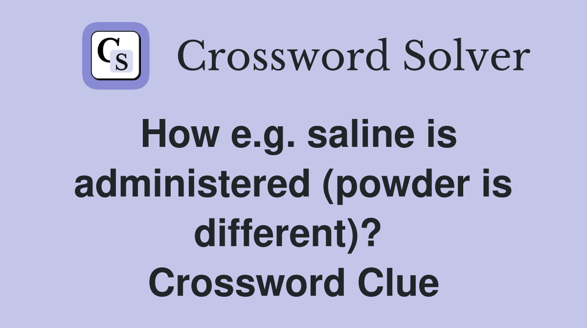 How e.g. saline is administered (powder is different)?  Crossword Clue