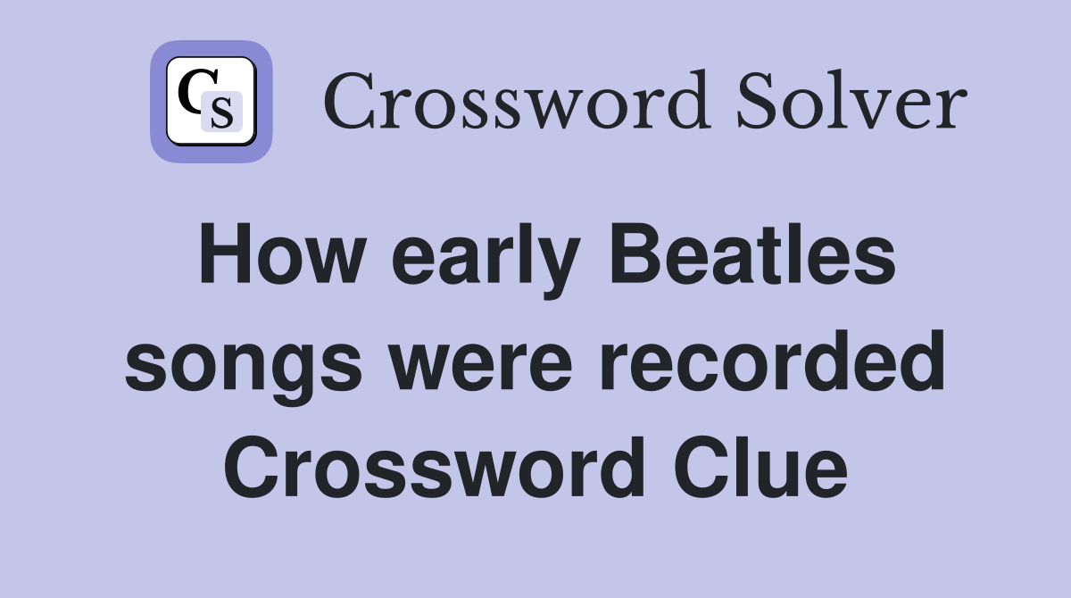 How early Beatles songs were recorded Crossword Clue