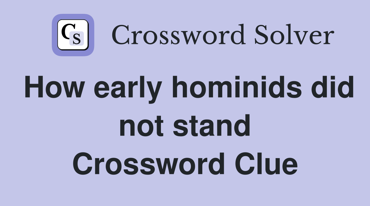 How early hominids did not stand Crossword Clue