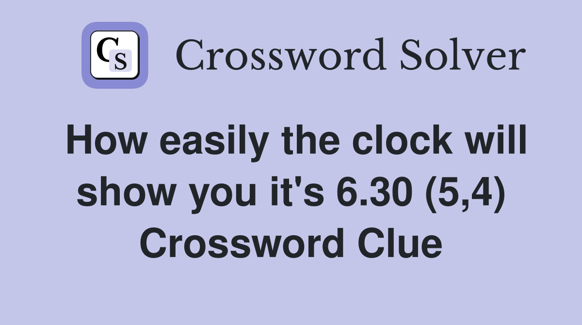 How easily the clock will show you it's 6.30 (5,4) Crossword Clue