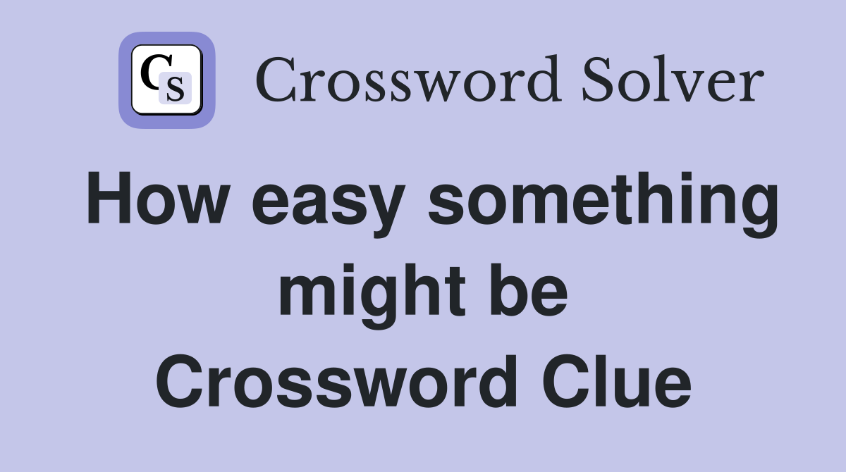 How easy something might be Crossword Clue