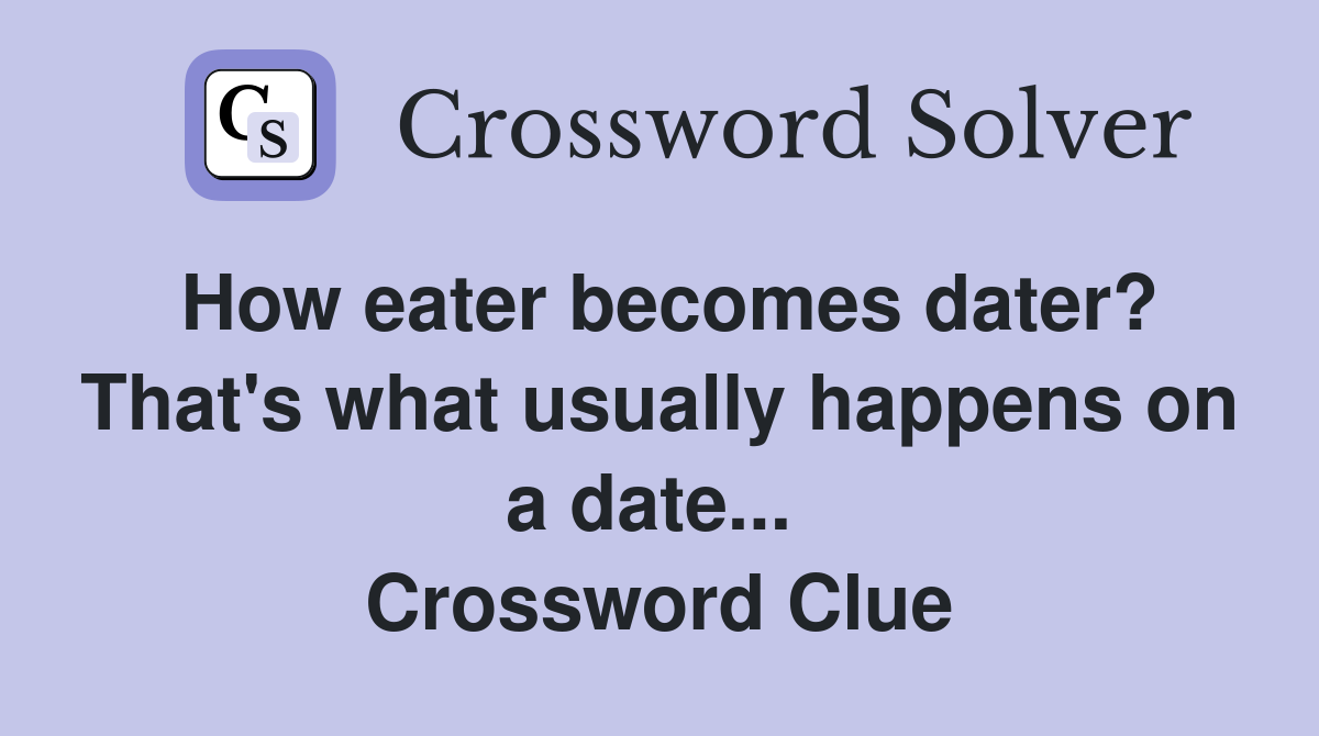 How eater becomes dater? That's what usually happens on a date...  Crossword Clue