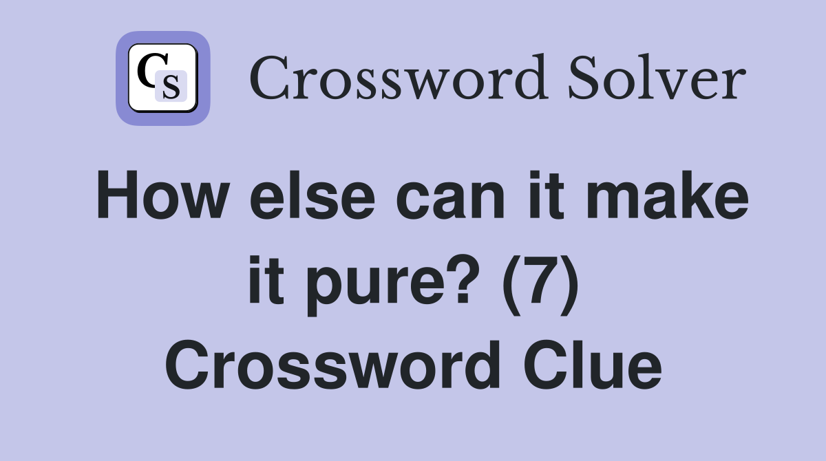 How else can it make it pure? (7) Crossword Clue