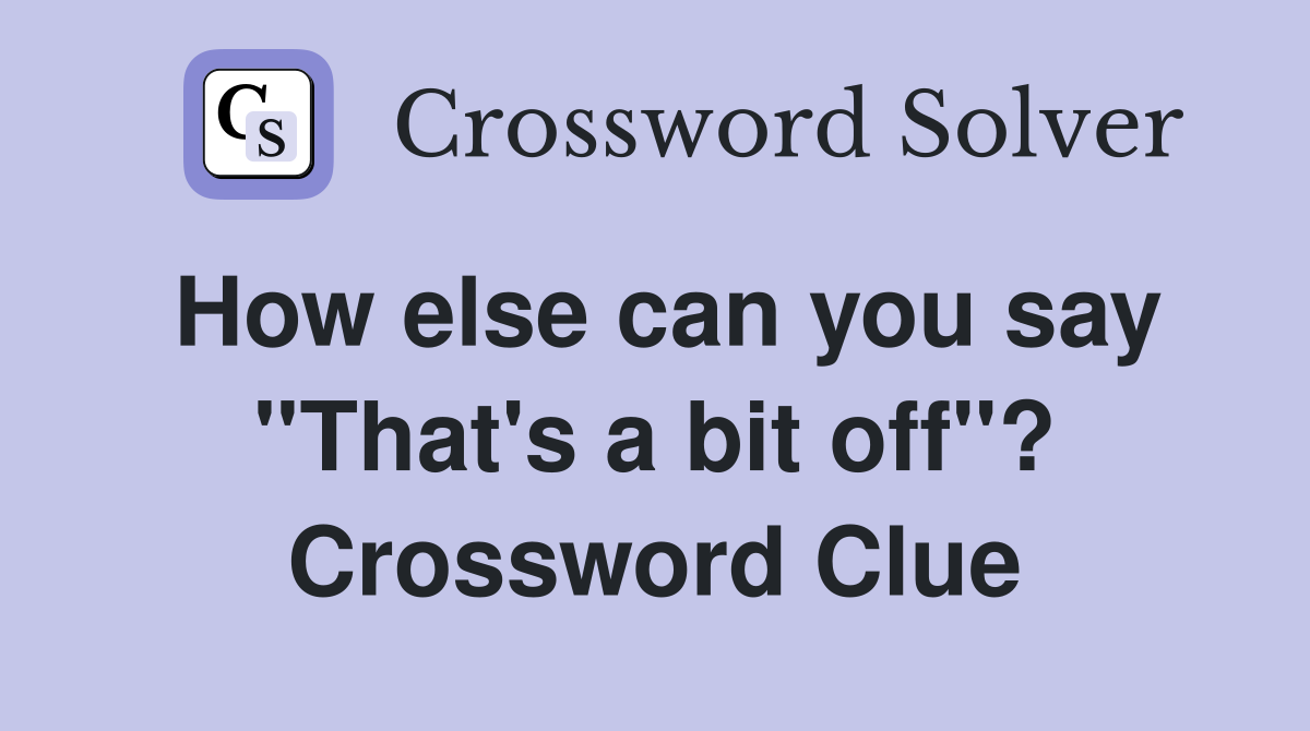 How else can you say ''That's a bit off''? Crossword Clue