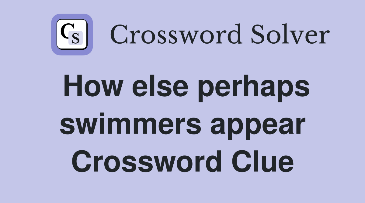 How else perhaps swimmers appear Crossword Clue
