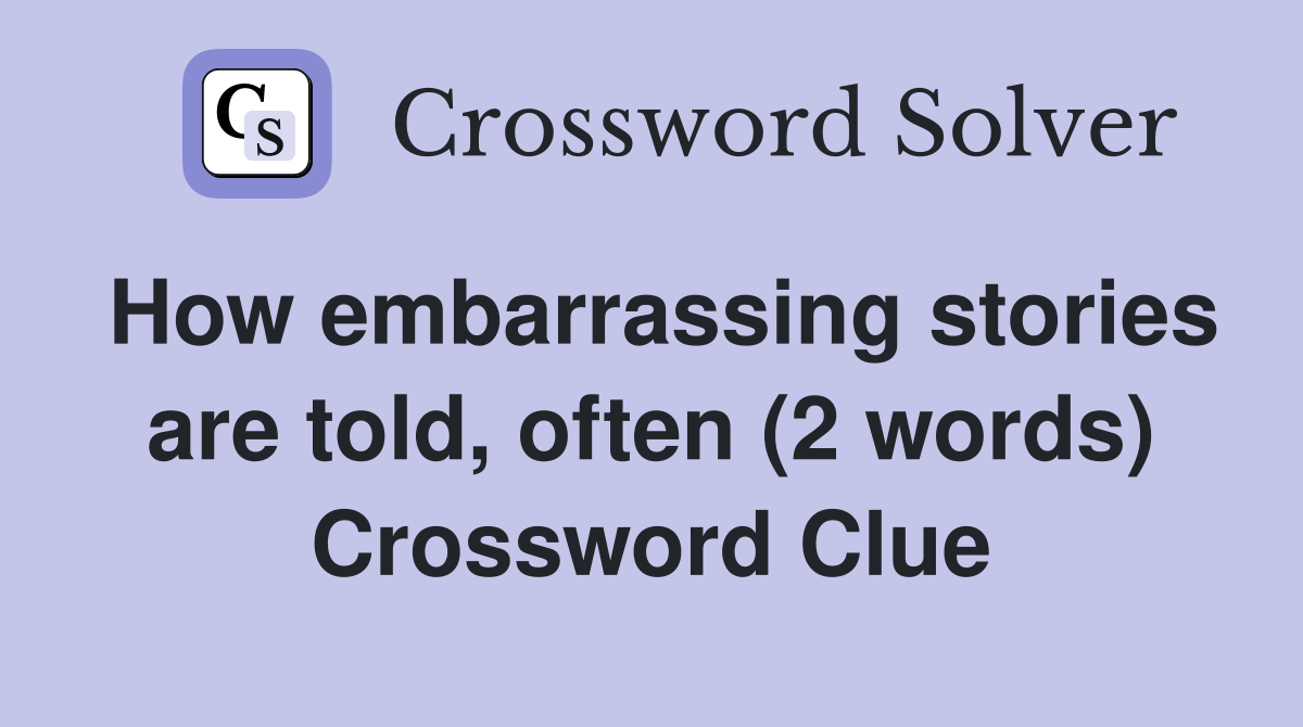 How embarrassing stories are told, often (2 words) Crossword Clue