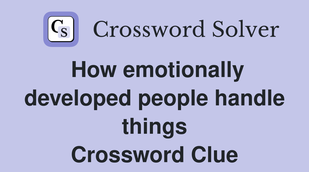 How emotionally developed people handle things Crossword Clue