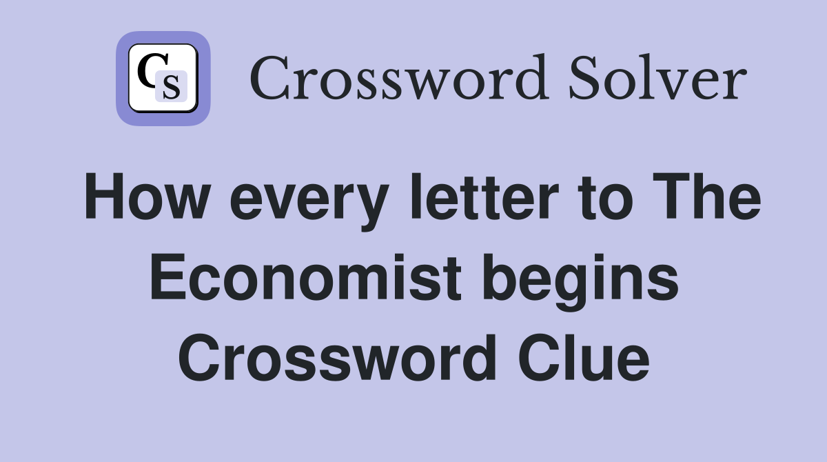 How every letter to The Economist begins Crossword Clue