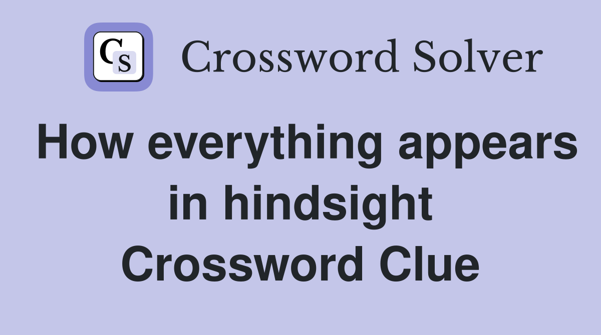 How everything appears in hindsight Crossword Clue