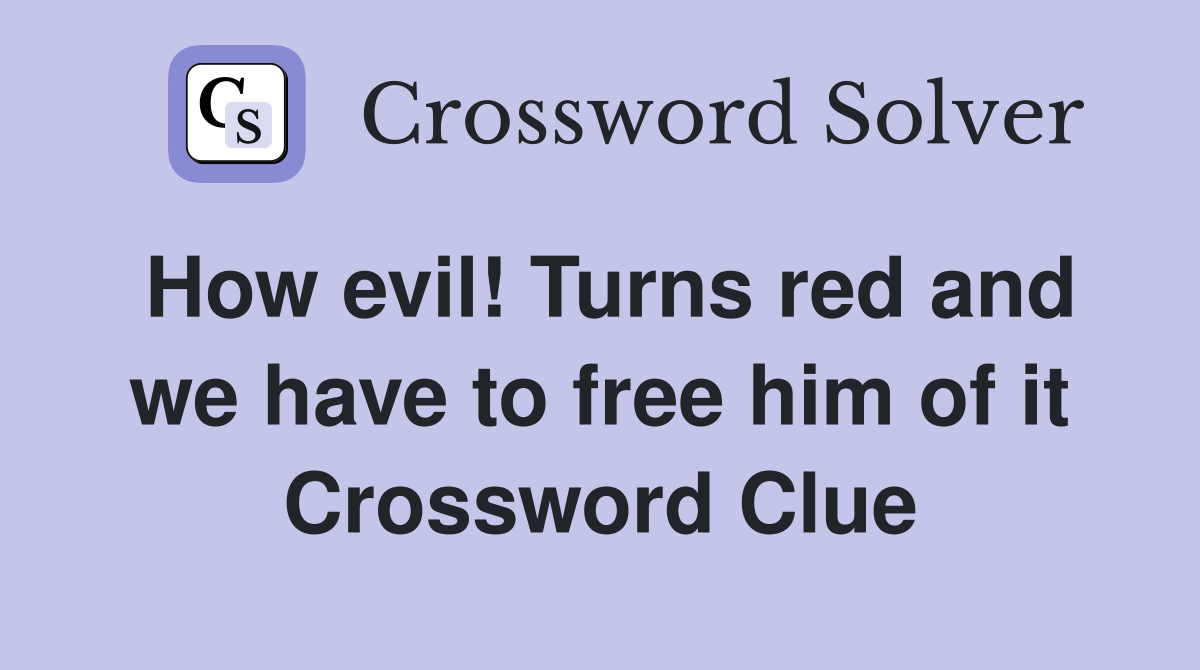 How evil! Turns red and we have to free him of it Crossword Clue