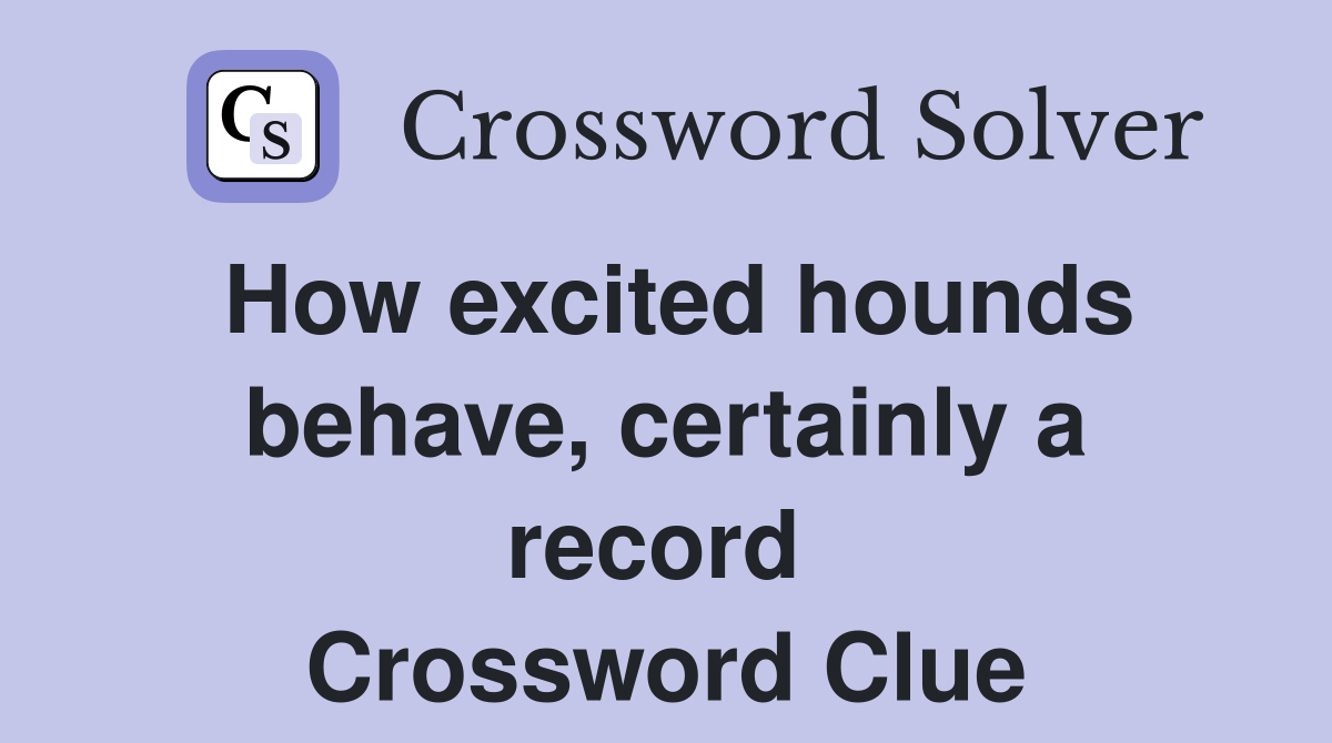 How excited hounds behave, certainly a record  Crossword Clue