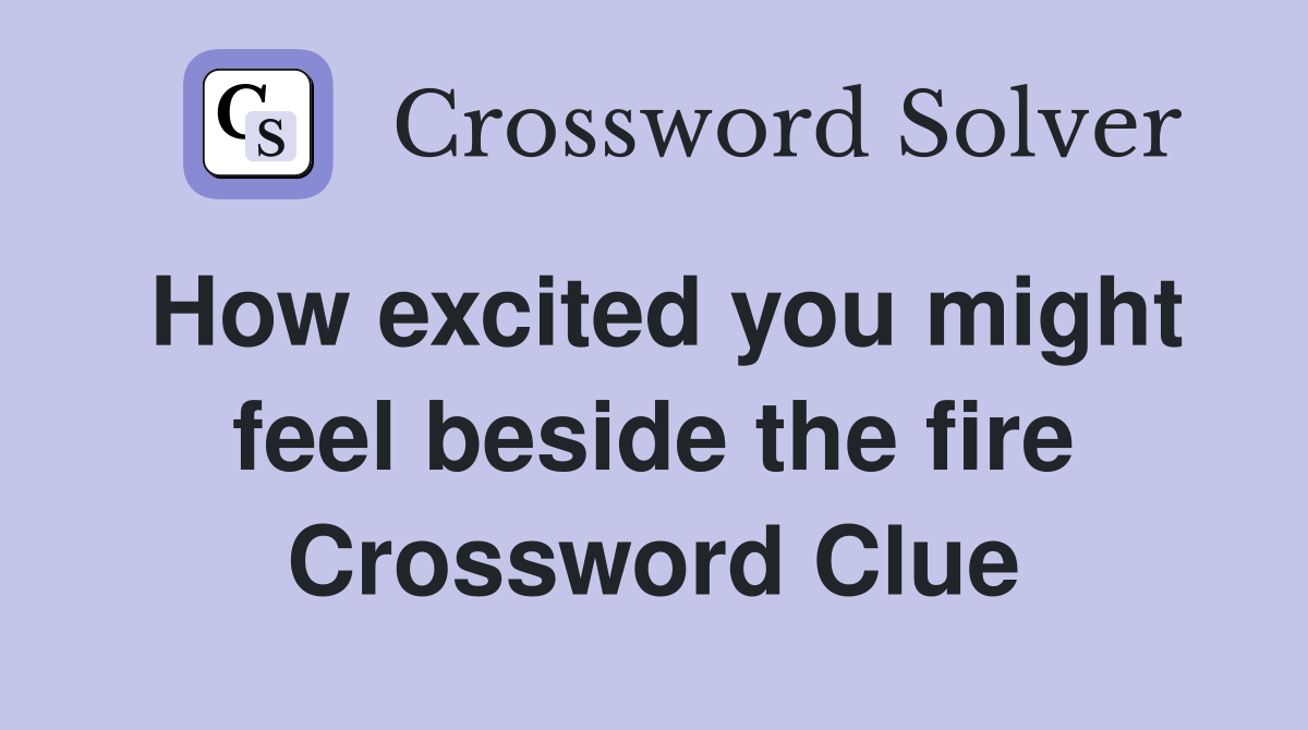 How excited you might feel beside the fire Crossword Clue