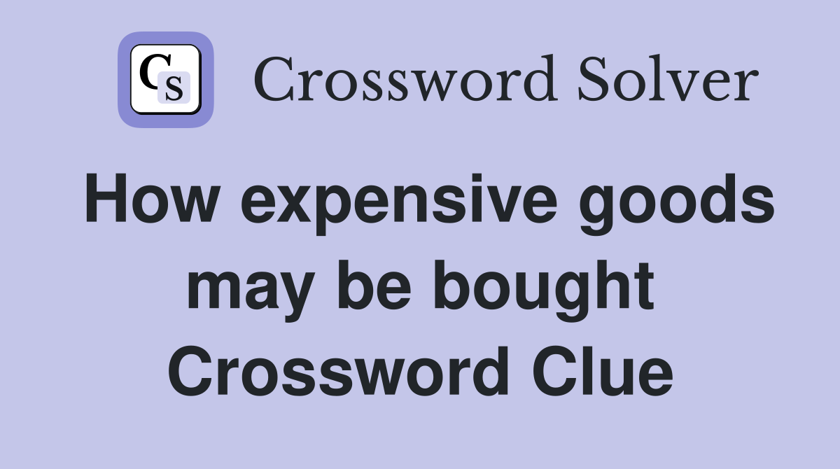 How expensive goods may be bought Crossword Clue
