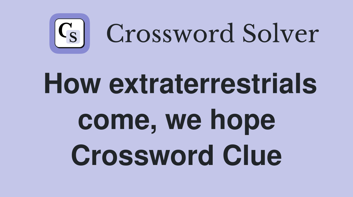 How extraterrestrials come, we hope Crossword Clue