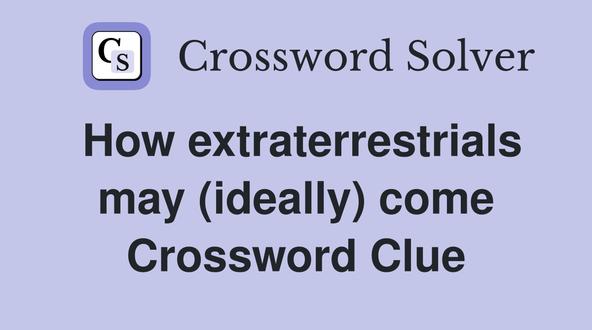 How extraterrestrials may (ideally) come Crossword Clue