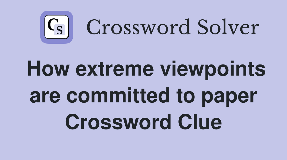 How extreme viewpoints are committed to paper Crossword Clue