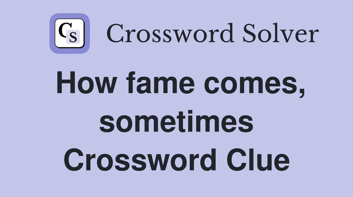 How fame comes, sometimes Crossword Clue