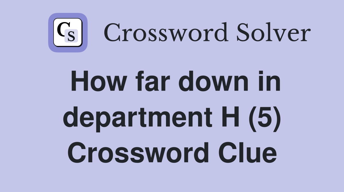 How far down in department H (5) Crossword Clue
