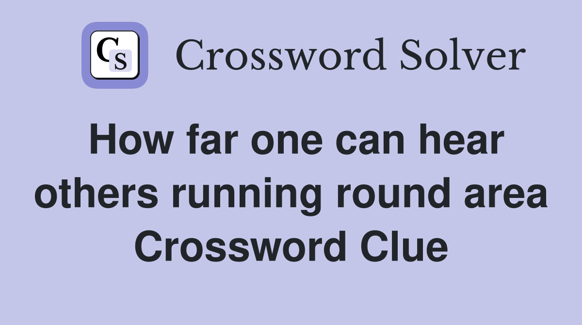 How far one can hear others running round area Crossword Clue