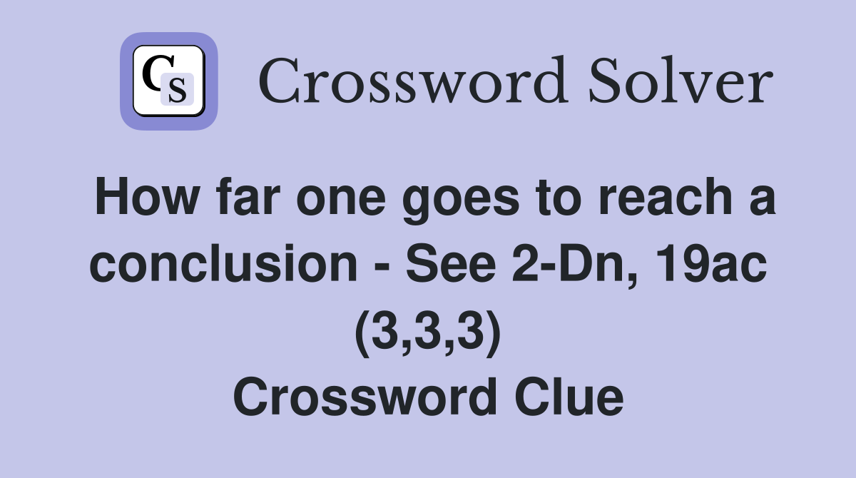 How far one goes to reach a conclusion - See 2-Dn, 19ac (3,3,3) Crossword Clue
