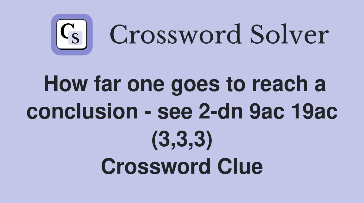 How far one goes to reach a conclusion - see 2-dn 9ac 19ac (3,3,3) Crossword Clue