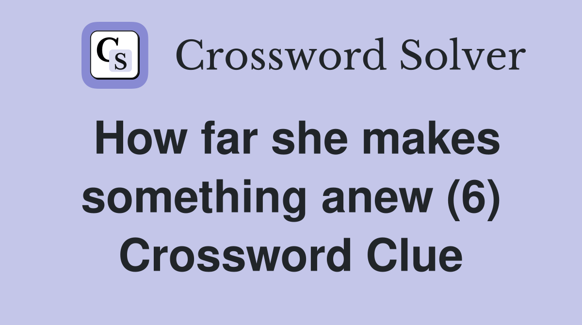 How far she makes something anew (6) Crossword Clue