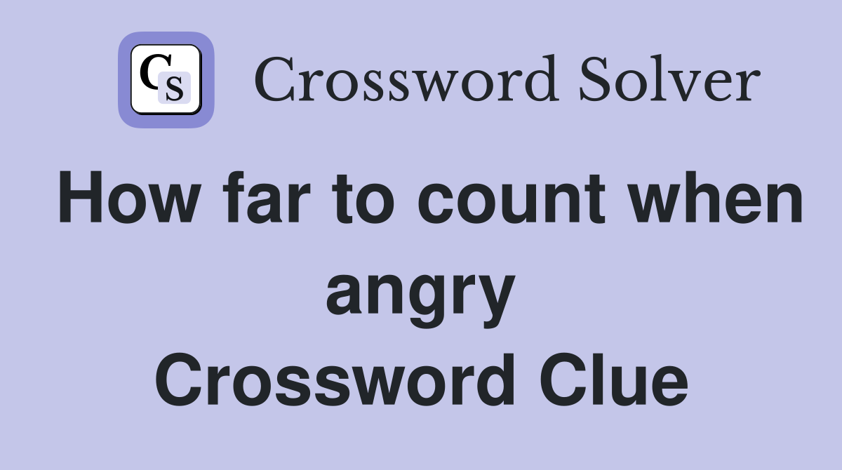 How far to count when angry Crossword Clue