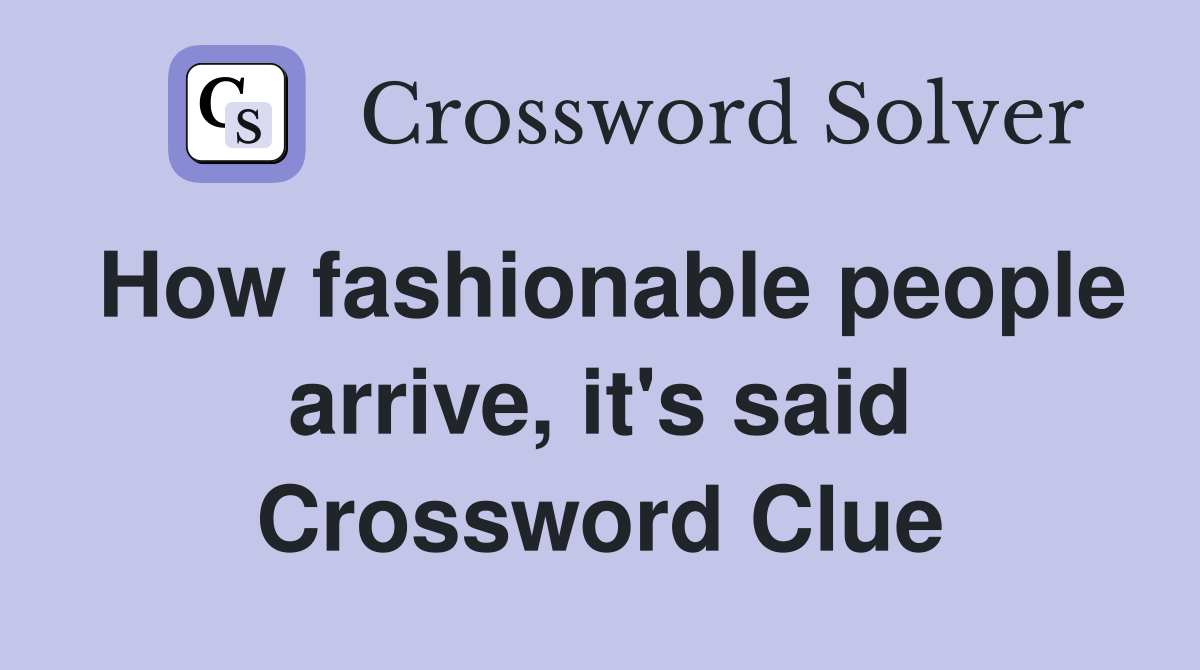 How fashionable people arrive, it's said Crossword Clue