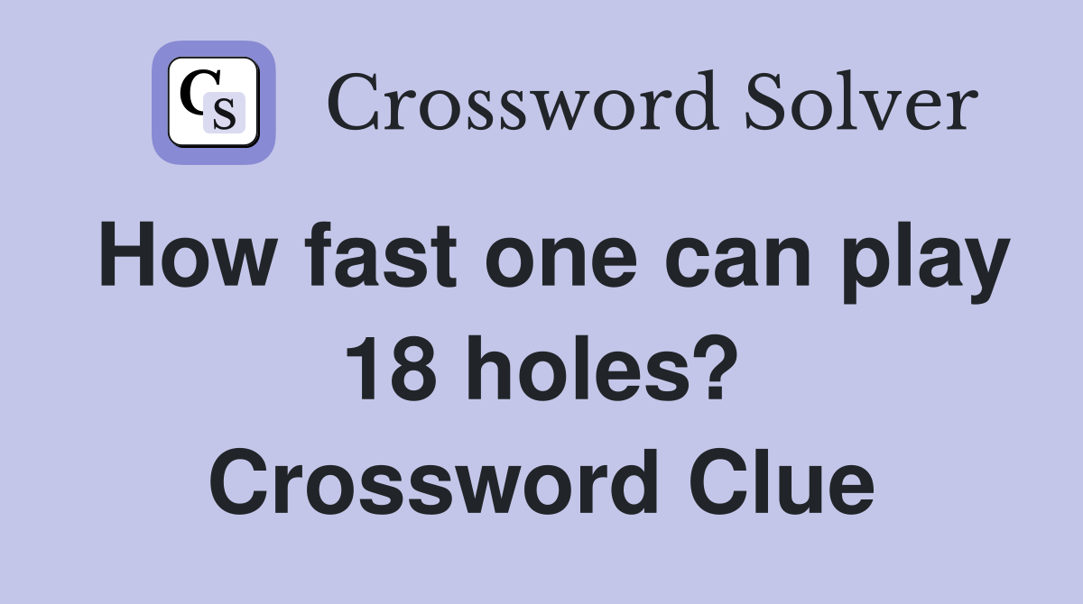 How fast one can play 18 holes? Crossword Clue