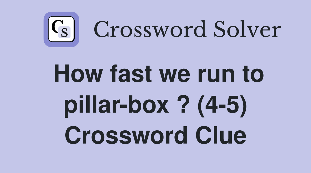 How fast we run to pillar-box ? (4-5) Crossword Clue