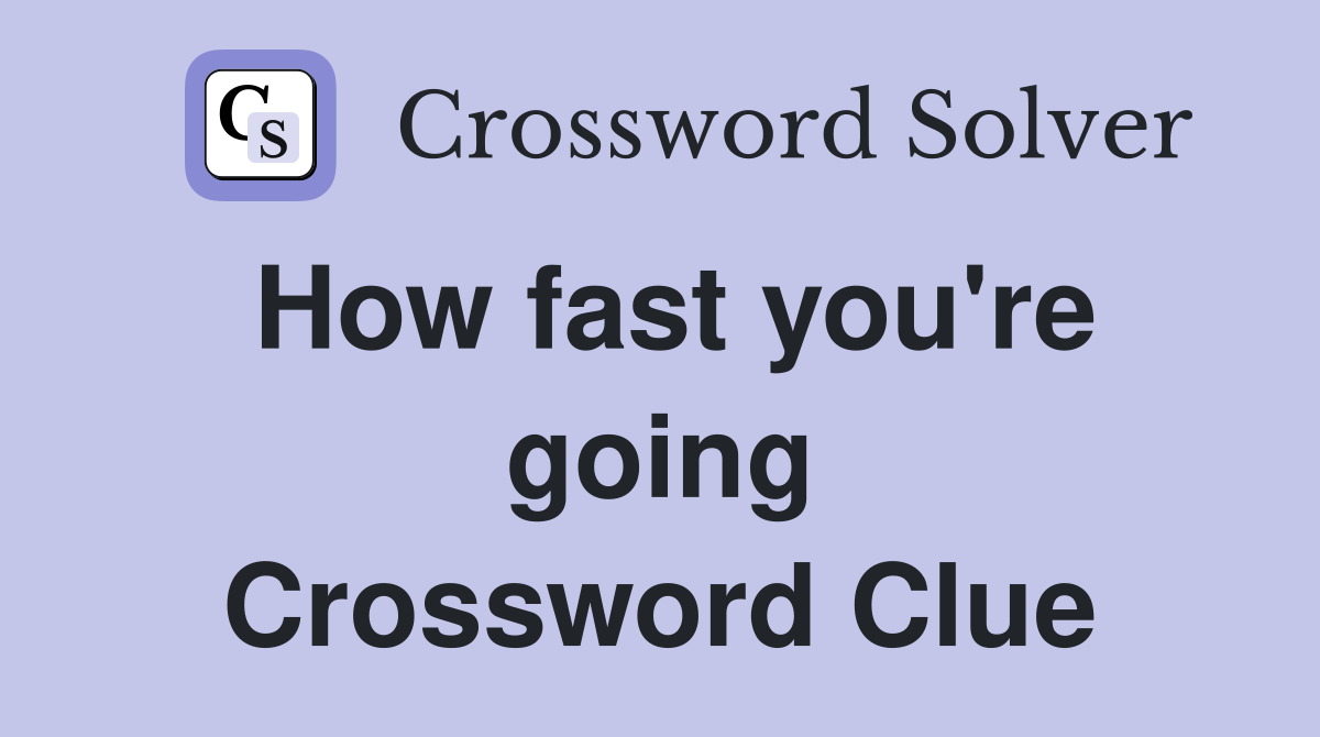 How fast you're going Crossword Clue