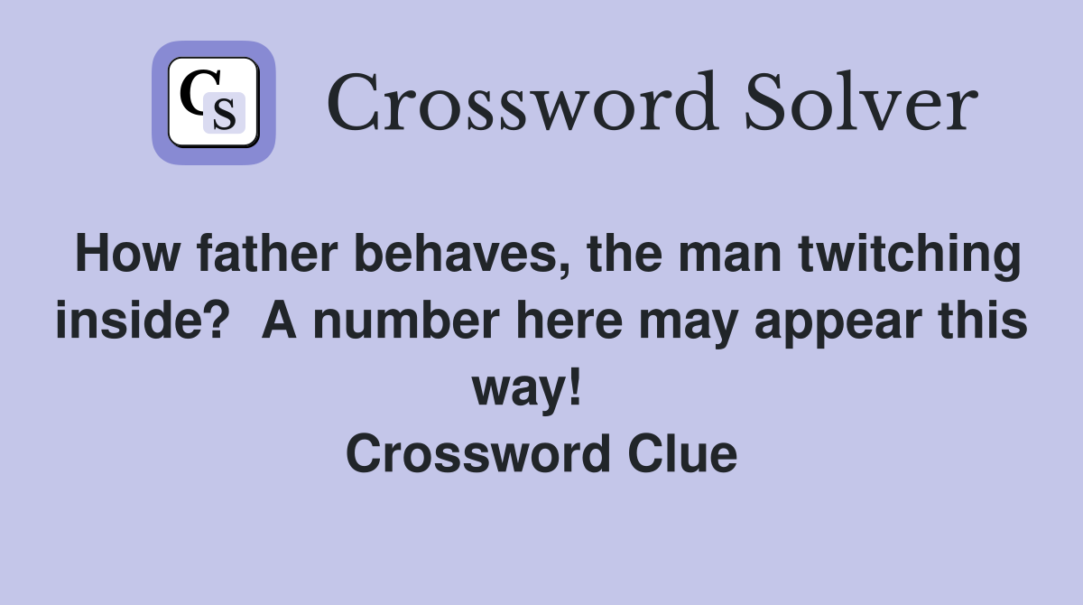 How father behaves, the man twitching inside?  A number here may appear this way!   Crossword Clue