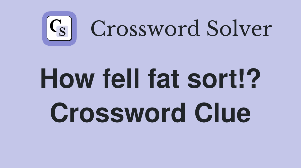 How fell fat sort!?  Crossword Clue
