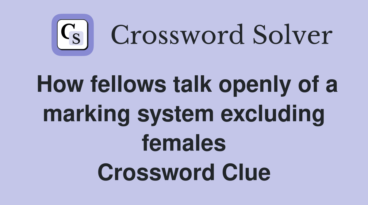 How fellows talk openly of a marking system excluding females Crossword Clue