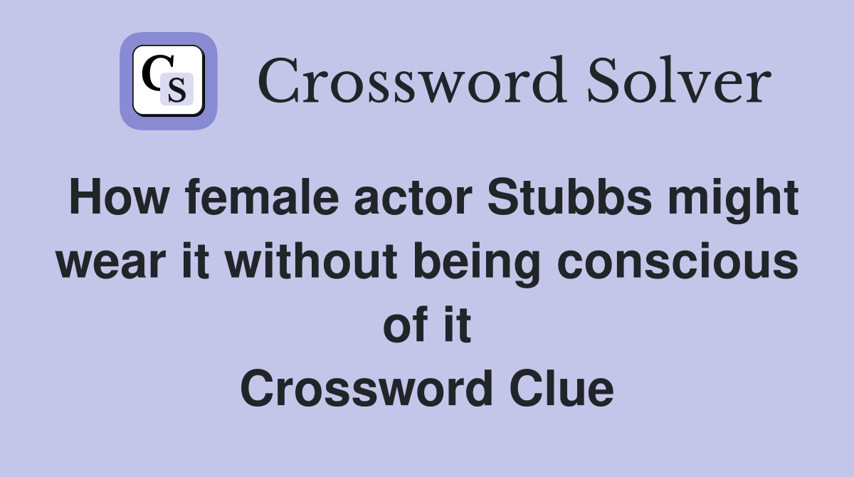 How female actor Stubbs might wear it without being conscious of it Crossword Clue