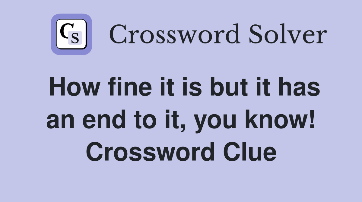 How fine it is but it has an end to it, you know! Crossword Clue