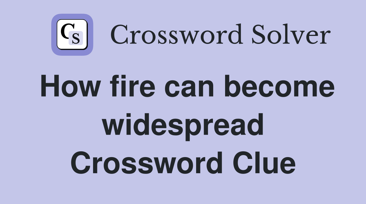 How fire can become widespread Crossword Clue