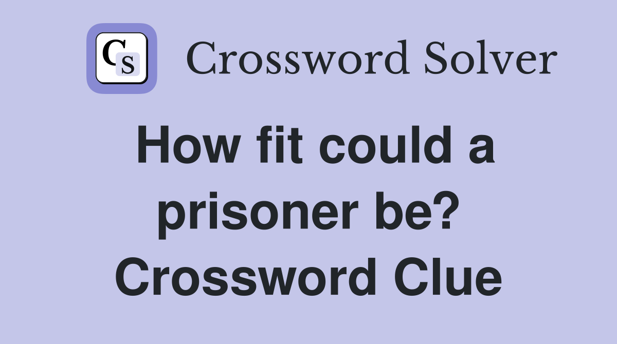 How fit could a prisoner be? Crossword Clue