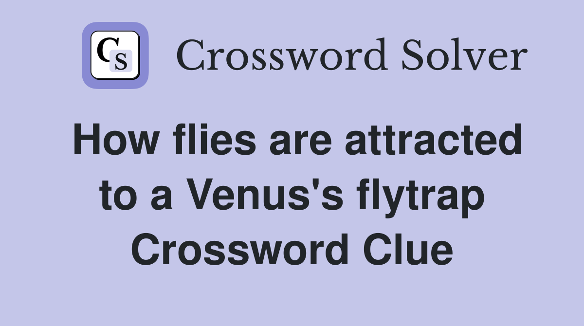 How flies are attracted to a Venus's flytrap Crossword Clue