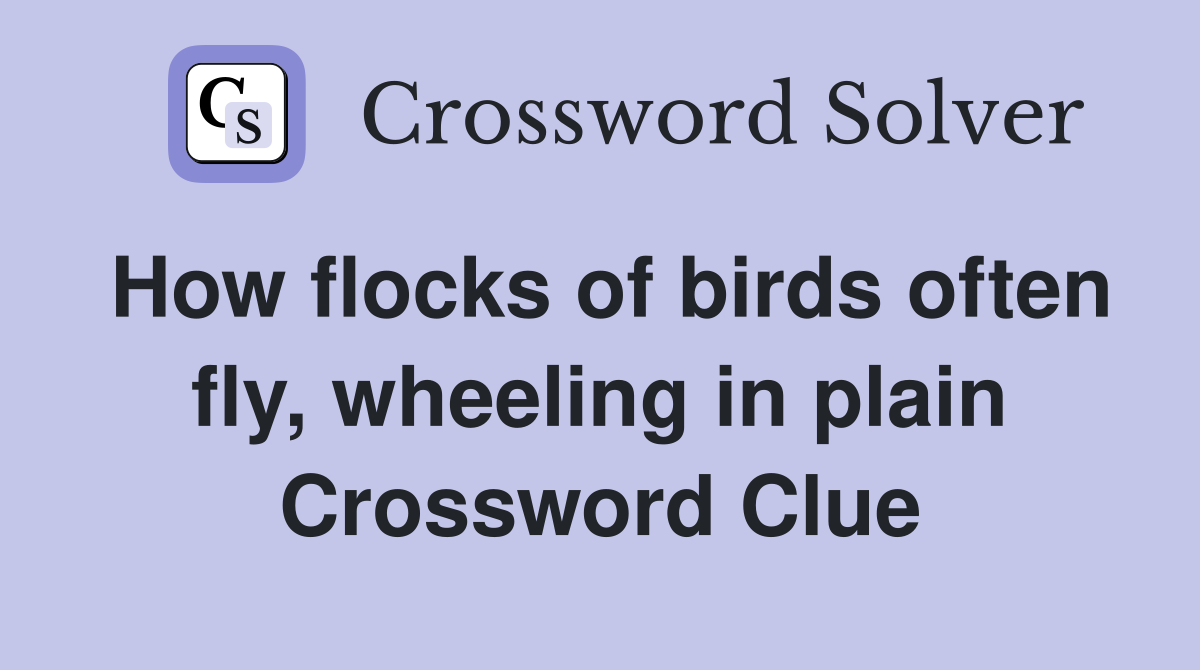 How flocks of birds often fly, wheeling in plain Crossword Clue