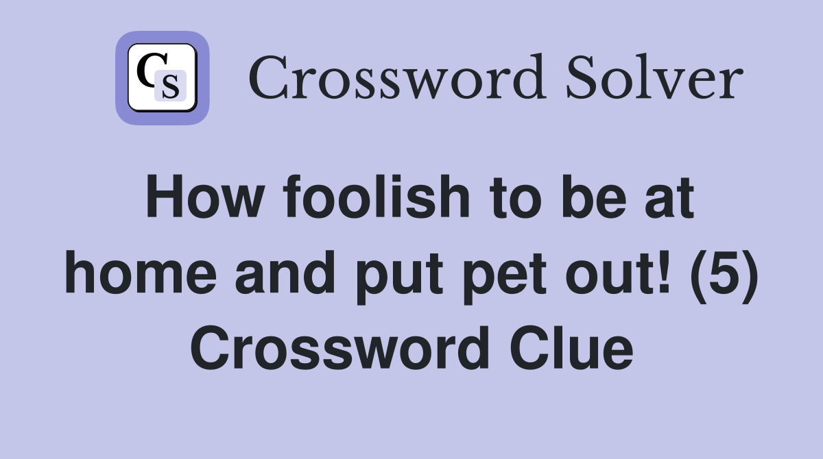How foolish to be at home and put pet out! (5) Crossword Clue