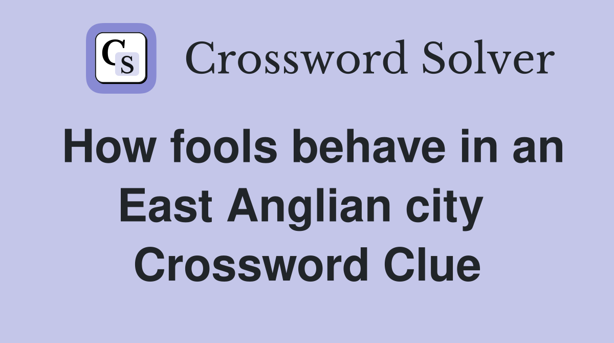 How fools behave in an East Anglian city  Crossword Clue