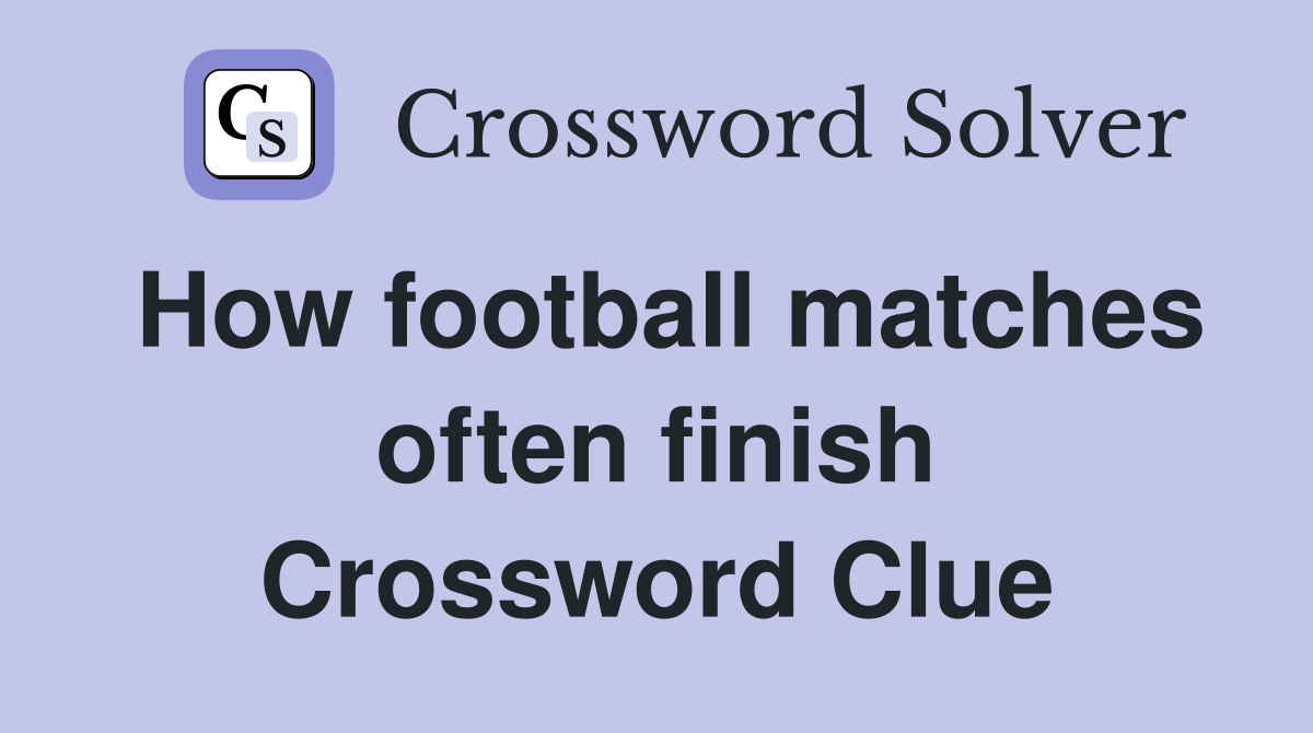 How football matches often finish Crossword Clue