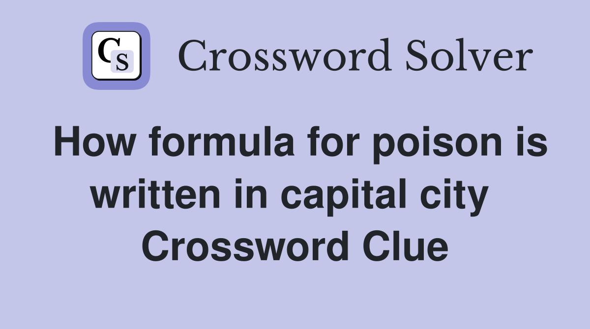 How formula for poison is written in capital city  Crossword Clue