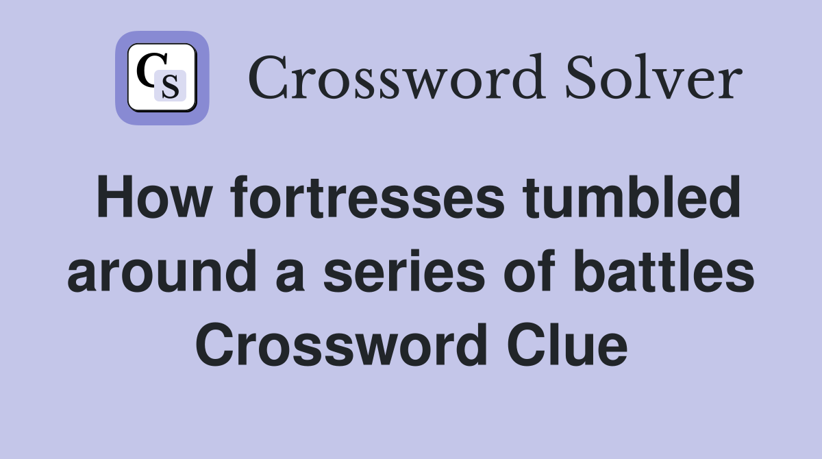 How fortresses tumbled around a series of battles Crossword Clue