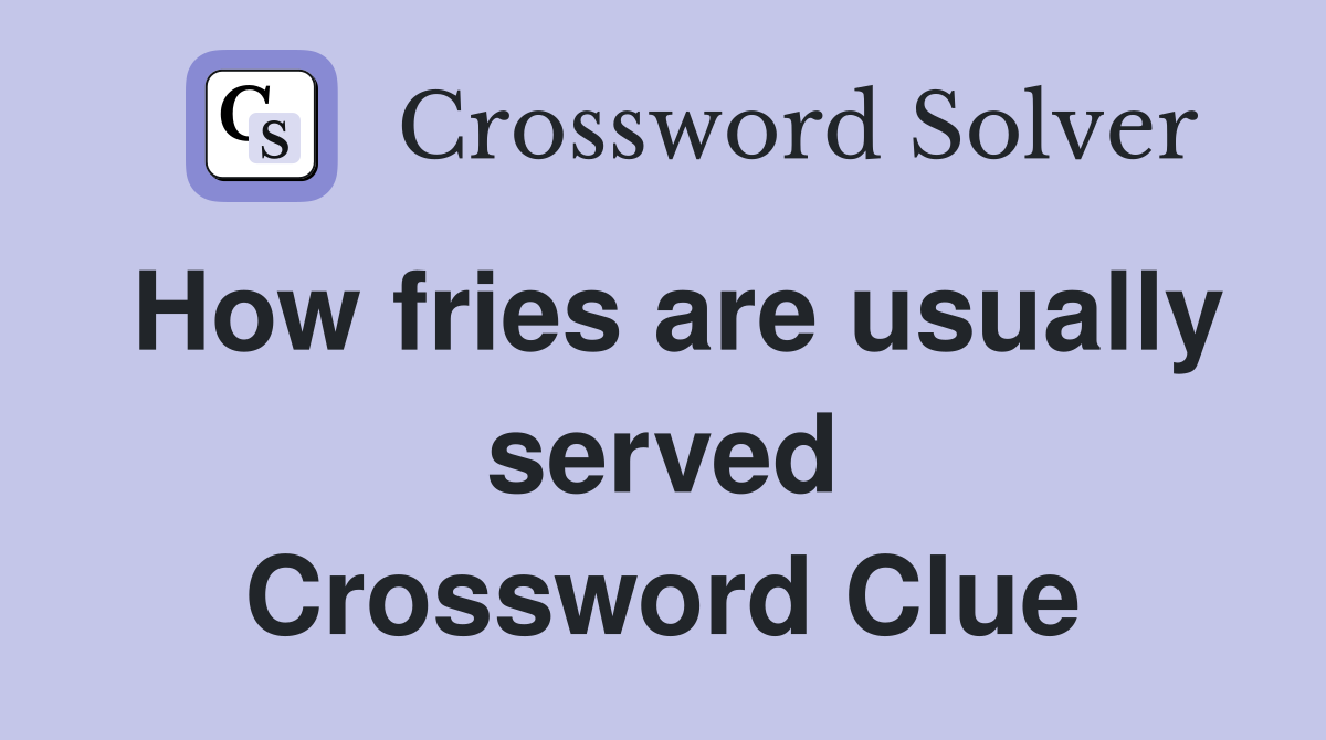 How fries are usually served Crossword Clue