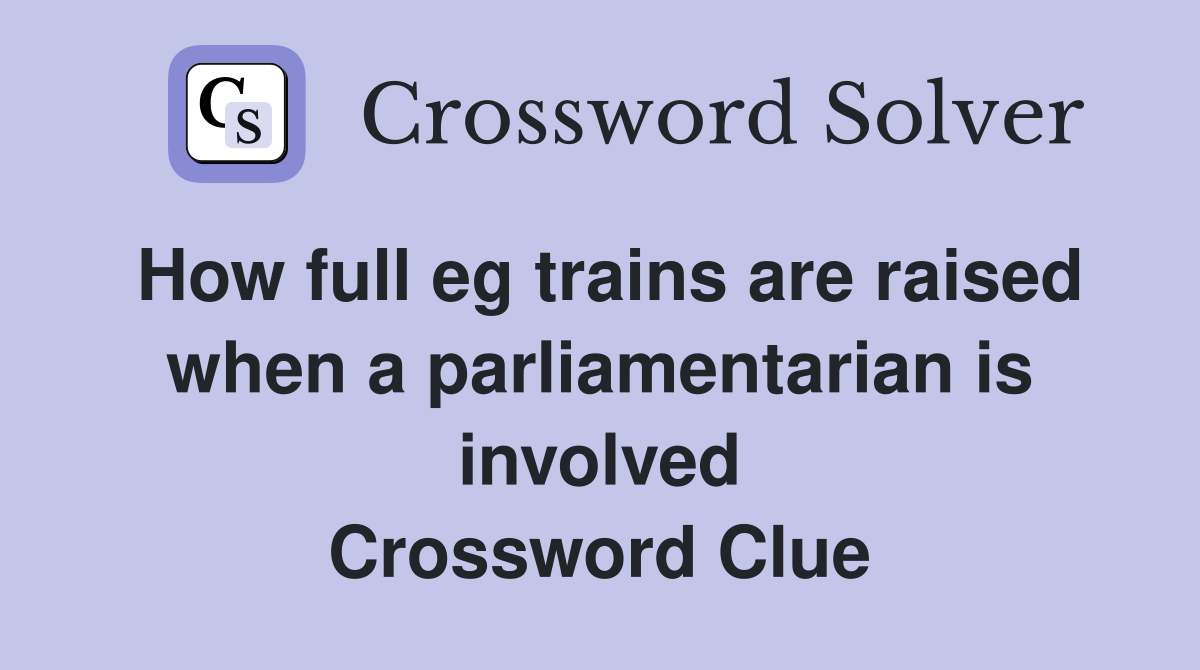 How full eg trains are raised when a parliamentarian is involved Crossword Clue