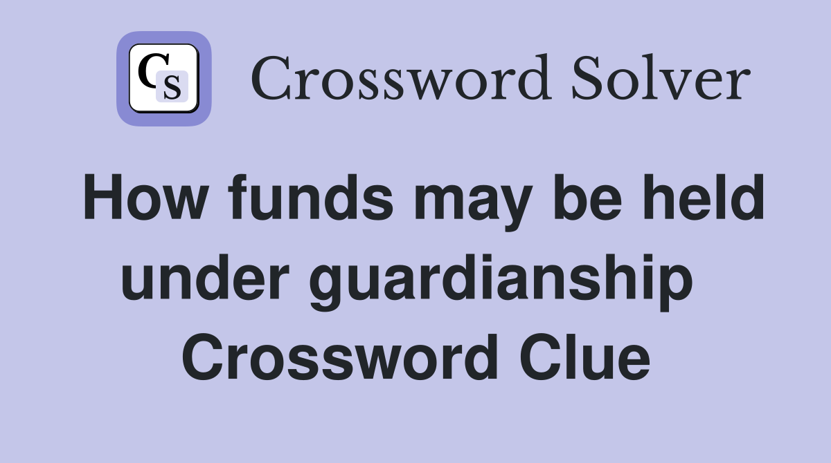 How funds may be held under guardianship  Crossword Clue